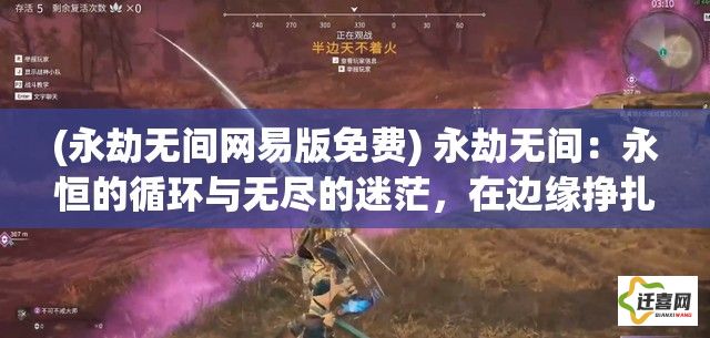 (永劫无间网易版免费) 永劫无间：永恒的循环与无尽的迷茫，在边缘挣扎的灵魂探寻救赎